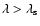 $\lambda > \lambda_{\rm s}$