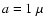 $a=1~\mu $