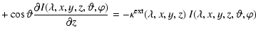 $\displaystyle + \cos\vartheta
\frac{\partial I(\lambda,x,y,z,\vartheta,\varphi)...
...tial z}
= - \kappa^{\rm ext}(\lambda,x,y,z)\
I(\lambda,x,y,z,\vartheta,\varphi)$