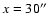 $x=30^{\prime \prime}$