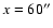 $x=60^{\prime \prime}$