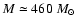 $M\simeq 460~M_\odot$