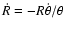$\dot{R}=-R\dot{\theta}/\theta$