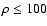 $\rho \le 100$