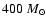 $400~M_{\odot}$