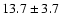 $13.7 \pm 3.7$