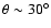 $\theta \sim 30 ^{\circ}$