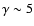 $\gamma \sim 5$