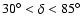$30 ^{\circ}< \delta < 85 ^{\circ}$
