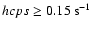 $hcps \ge 0.15 ~{\rm s}^{-1}$