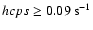 $hcps \ge 0.09 ~{\rm s}^{-1}$