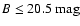 $B \le 20.5 ~{\rm mag}$
