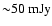 ${\sim} 50 ~{\rm mJy}$