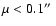 $\mu < 0.1\hbox {$^{\prime \prime }$ }$
