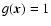 $g(\vec{x}) =1$