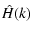$\displaystyle \hat{H}(k)$