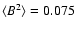 $\langle B^2 \rangle = 0.075$