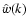 $\hat{w}(k)$