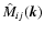 $\hat{M}_{ij}(\vec{k})$