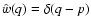 $\hat{w}(q) = \delta(q-p)$