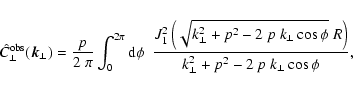 \begin{displaymath}%
\hat{C}_\perp^{\rm obs}(\vec{k}_\perp) = \frac{p}{2~\pi} \i...
...\cos\phi }~R\right)}{k_\perp^2 + p^2 - 2
~p~k_\perp \cos\phi},
\end{displaymath}