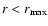 $r<r_{\rm max}$