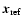 $\vec{x}_{\rm
ref}$