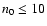 $n_{0} \leq 10$