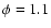 $\phi = 1.1$