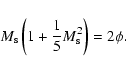 \begin{displaymath}%
M_{\rm s}\left(1 + \frac{1}{5}M_{\rm s}^{2}\right) = 2\phi.
\end{displaymath}