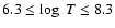 $6.3 \le \log~ T \le 8.3$