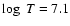 $\log~T = 7.1$