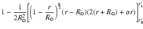 $\displaystyle 1-\frac{1}{2R_{\odot}^2}\bigg[\Big(1-\frac{r}{R_{\odot}}\Big)^{\frac{\alpha}{2}}
(r-R_{\odot})(2(r+R_{\odot})+{\alpha}r)\bigg]^{r'_1}_{r'_0}$