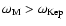 $ \omega_{\rm M} > \omega_{\rm Kep}$