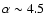 $\alpha \sim 4.5$