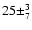 $25 \pm^3_7$