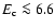$E_{\rm c} \la6.6$
