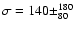 $\sigma = 140 \pm^{180}_{80}$