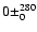 $0 \pm^{280}_0$