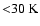 ${<}30~{\rm K}$