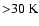 ${>}30~{\rm K}$
