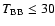 $T_{\rm BB}\le 30$