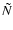 $\tilde{N}$