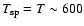 $T_{\rm sp}=T\sim600$