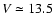 $V \simeq 13.5$