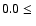 $0.0 \leq\ $