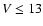 $V \leq 13$