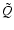 $\tilde{Q}$