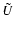 $\tilde{U}$