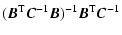 $\displaystyle (\vec{B}^{\rm T}\vec{C}^{-1}\vec{B})^{-1}\vec{B}^{\rm T}\vec{C}^{-1}$